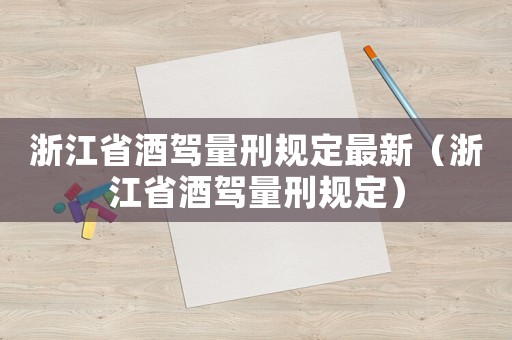 浙江省酒駕量刑規定最新（浙江省酒駕量刑規定）