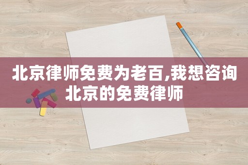 北京律師免費為老百,我想咨詢北京的免費律師