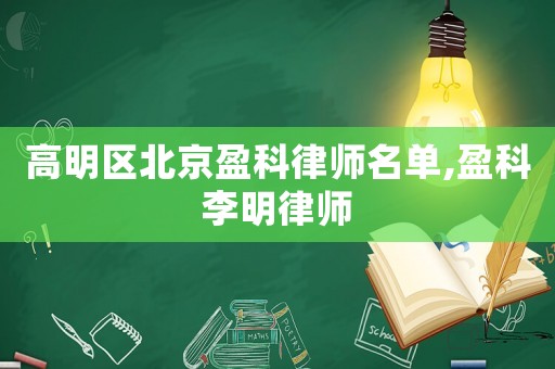 高明區北京盈科律師名單,盈科李明律師