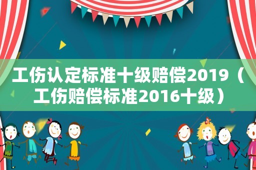 工傷認定標準十級賠償2019（工傷賠償標準2016十級）