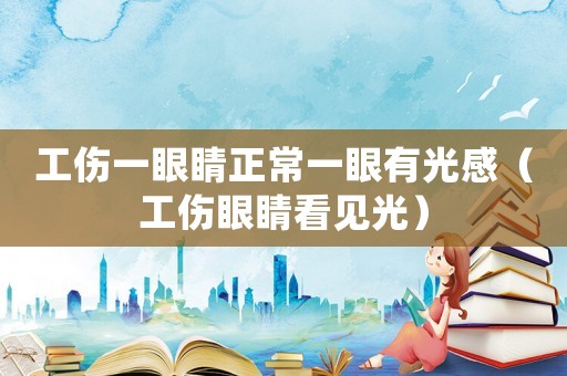 工傷一眼睛正常一眼有光感（工傷眼睛看見光）