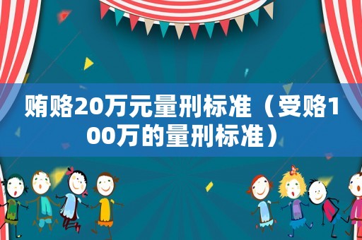 賄賂20萬元量刑標(biāo)準(zhǔn)（受賂100萬的量刑標(biāo)準(zhǔn)）