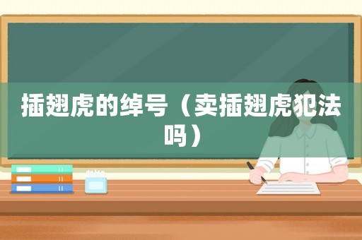 插翅虎的綽號（賣插翅虎犯法嗎）