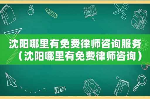 沈陽哪里有免費律師咨詢服務（沈陽哪里有免費律師咨詢）
