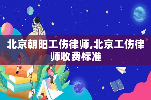 北京朝陽工傷律師,北京工傷律師收費標準