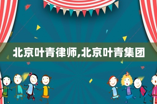 北京葉青律師,北京葉青集團