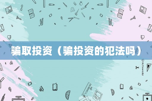 騙取投資（騙投資的犯法嗎）