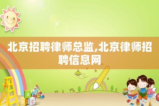 北京招聘律師總監,北京律師招聘信息網