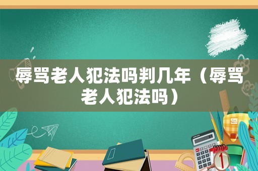 辱罵老人犯法嗎判幾年（辱罵老人犯法嗎）