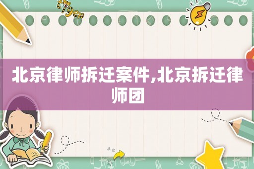 北京律師拆遷案件,北京拆遷律師團