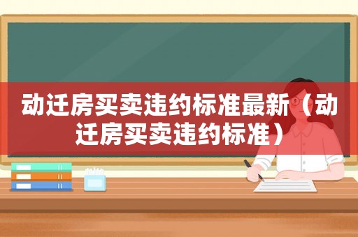 動遷房買賣違約標準最新（動遷房買賣違約標準）