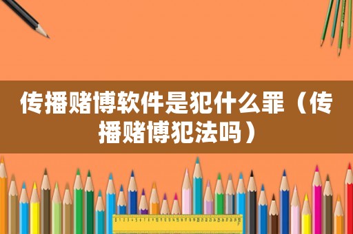 傳播賭博軟件是犯什么罪（傳播賭博犯法嗎）