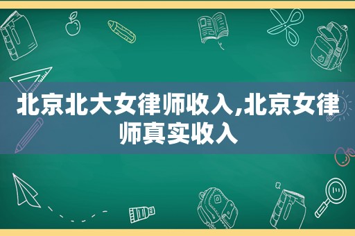 北京北大女律師收入,北京女律師真實(shí)收入