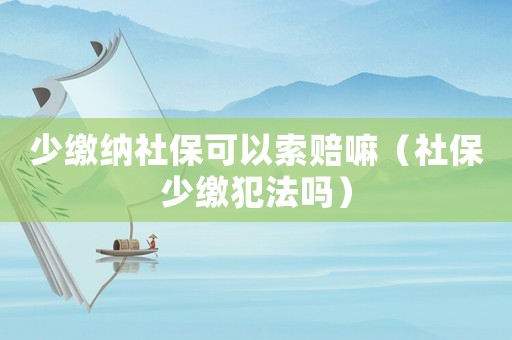 少繳納社保可以索賠嘛（社保少繳犯法嗎）