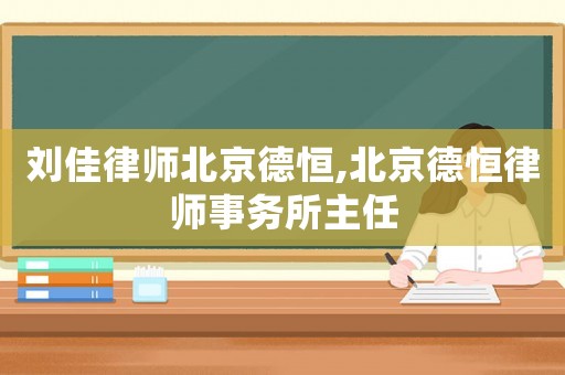 劉佳律師北京德恒,北京德恒律師事務所主任