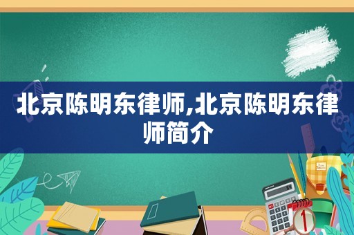 北京陳明東律師,北京陳明東律師簡(jiǎn)介