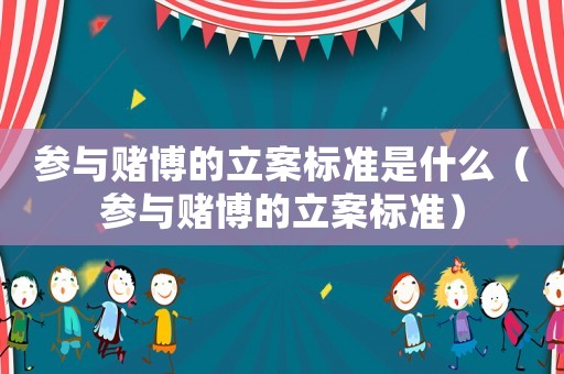 參與賭博的立案標(biāo)準(zhǔn)是什么（參與賭博的立案標(biāo)準(zhǔn)）