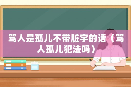 罵人是孤兒不帶臟字的話（罵人孤兒犯法嗎）