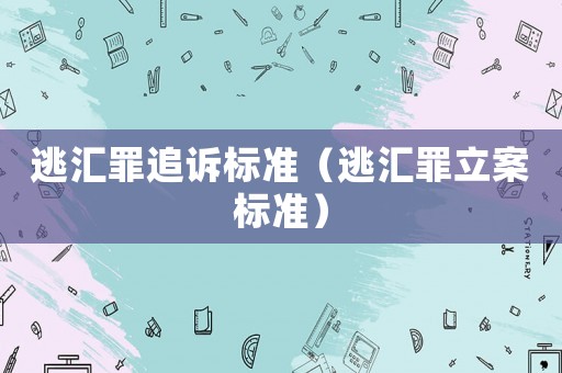 逃匯罪追訴標準（逃匯罪立案標準）