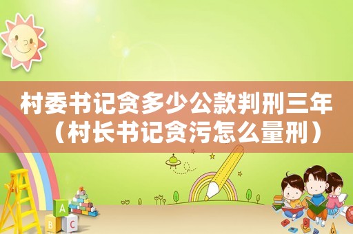 村委書記貪多少公款判刑三年（村長書記貪污怎么量刑）