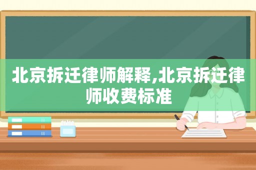 北京拆遷律師解釋,北京拆遷律師收費標準