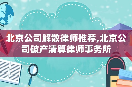 北京公司解散律師推薦,北京公司破產清算律師事務所