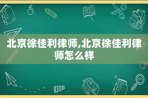 北京徐佳利律師,北京徐佳利律師怎么樣