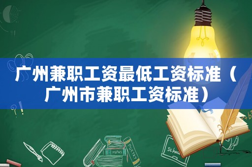 廣州兼職工資最低工資標準（廣州市兼職工資標準）