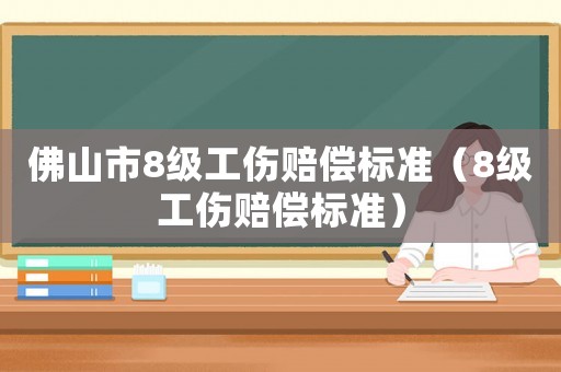 佛山市8級工傷賠償標準（8級工傷賠償標準）