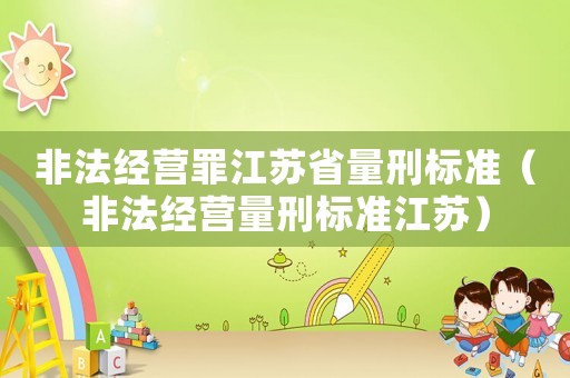 非法經營罪江蘇省量刑標準（非法經營量刑標準江蘇）