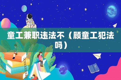 童工兼職違法不（顧童工犯法嗎）