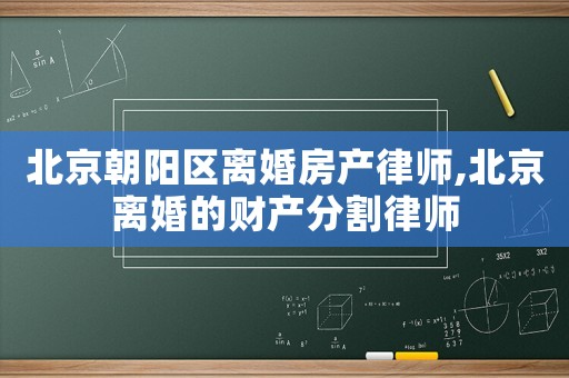 北京朝陽區(qū)離婚房產(chǎn)律師,北京離婚的財(cái)產(chǎn)分割律師