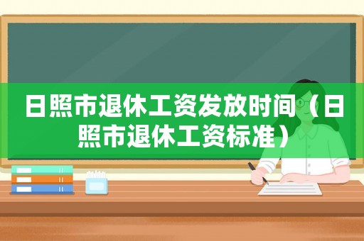 日照市退休工資發(fā)放時(shí)間（日照市退休工資標(biāo)準(zhǔn)）