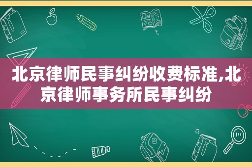 北京律師民事糾紛收費標準,北京律師事務所民事糾紛