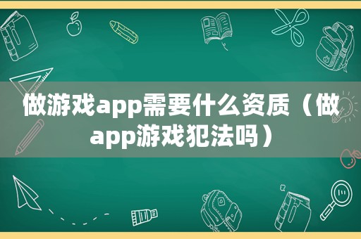 做游戲app需要什么資質(zhì)（做app游戲犯法嗎）
