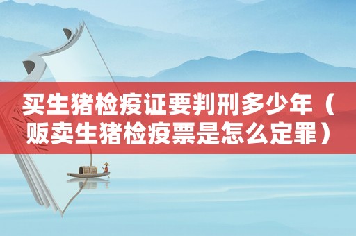 買生豬檢疫證要判刑多少年（販賣生豬檢疫票是怎么定罪）