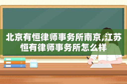 北京有恒律師事務所南京,江蘇恒有律師事務所怎么樣