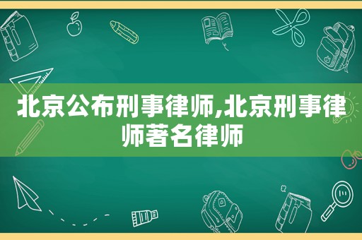 北京公布刑事律師,北京刑事律師著名律師