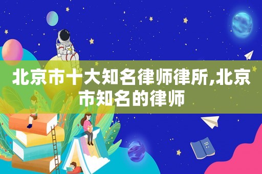 北京市十大知名律師律所,北京市知名的律師