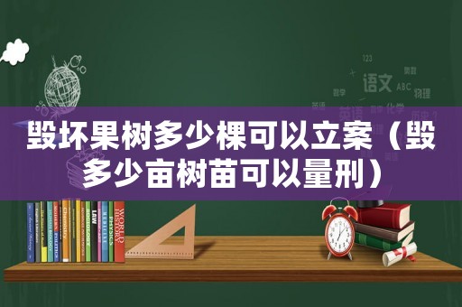 毀壞果樹多少棵可以立案（毀多少畝樹苗可以量刑）