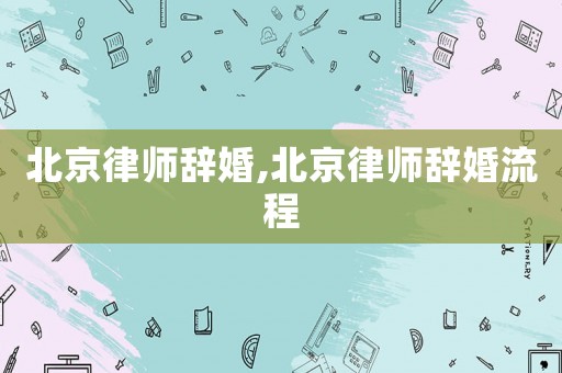 北京律師辭婚,北京律師辭婚流程