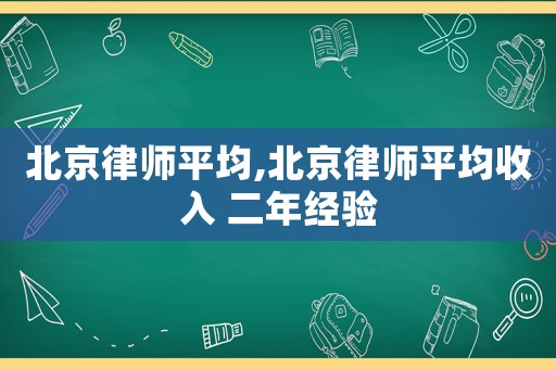 北京律師平均,北京律師平均收入 二年經驗