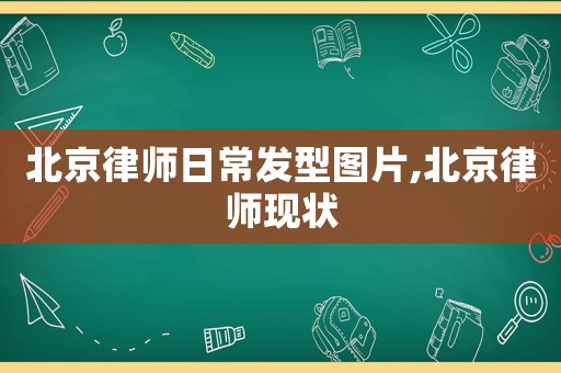 北京律師日常發型圖片,北京律師現狀