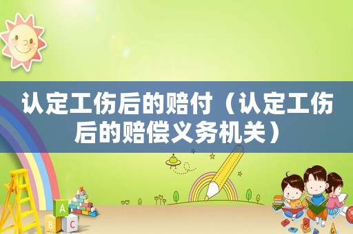 認定工傷后的賠付（認定工傷后的賠償義務機關）