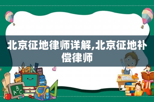北京征地律師詳解,北京征地補償律師