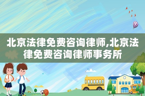 北京法律免費咨詢律師,北京法律免費咨詢律師事務所