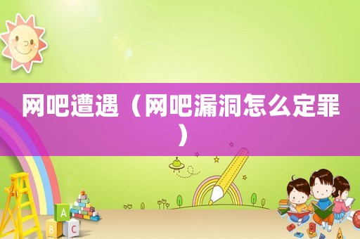 網吧遭遇（網吧漏洞怎么定罪）