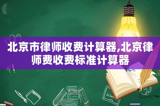 北京市律師收費(fèi)計(jì)算器,北京律師費(fèi)收費(fèi)標(biāo)準(zhǔn)計(jì)算器