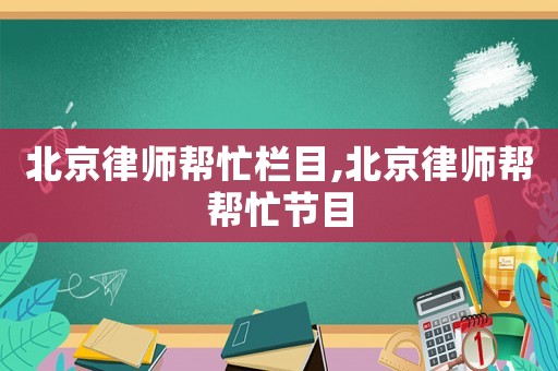 北京律師幫忙欄目,北京律師幫幫忙節目