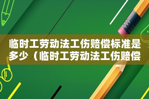 臨時工勞動法工傷賠償標準是多少（臨時工勞動法工傷賠償標準）